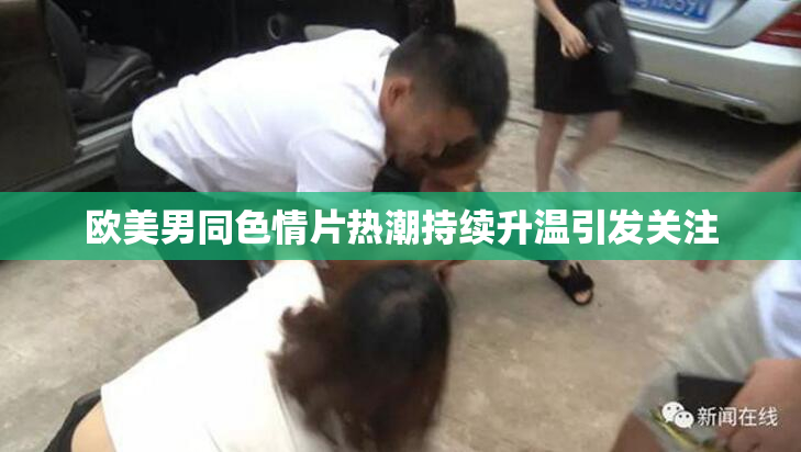 欧美男同色情片热潮持续升温引发关注