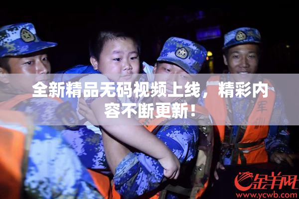 全新精品无码视频上线，精彩内容不断更新！
