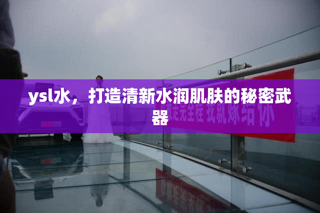 ysl水，打造清新水润肌肤的秘密武器