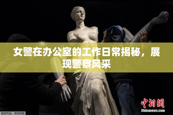 女警在办公室的工作日常揭秘，展现警察风采