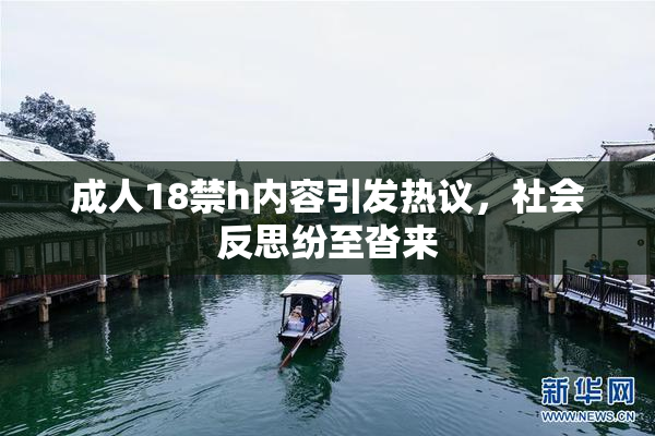 成人18禁h内容引发热议，社会反思纷至沓来