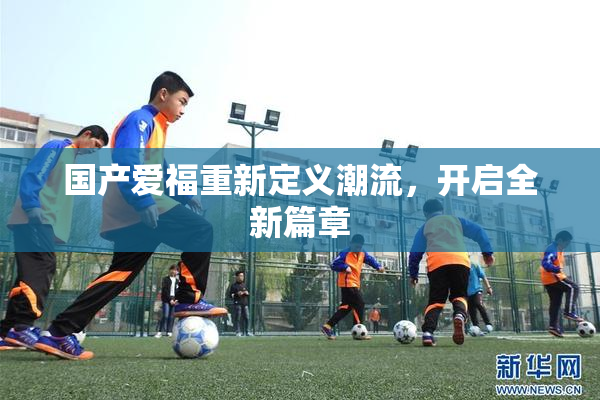 国产爱福重新定义潮流，开启全新篇章