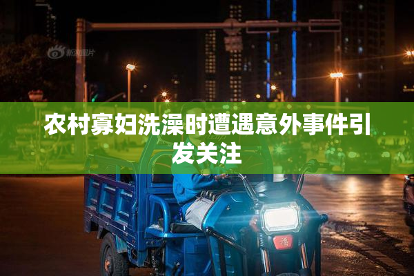 农村寡妇洗澡时遭遇意外事件引发关注