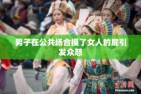 男子在公共场合摸了女人的屁引发众怒