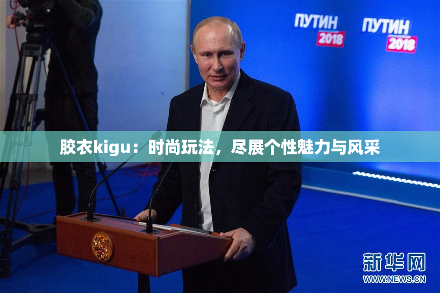 胶衣kigu：时尚玩法，尽展个性魅力与风采