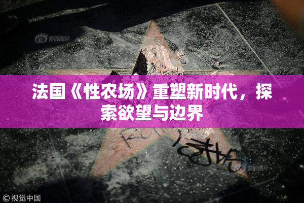 法国《性农场》重塑新时代，探索欲望与边界