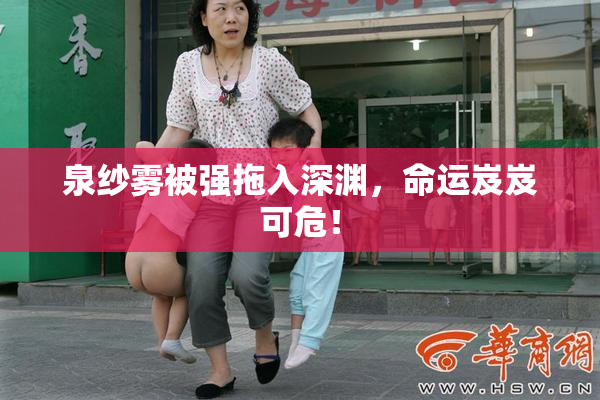 泉纱雾被强拖入深渊，命运岌岌可危！