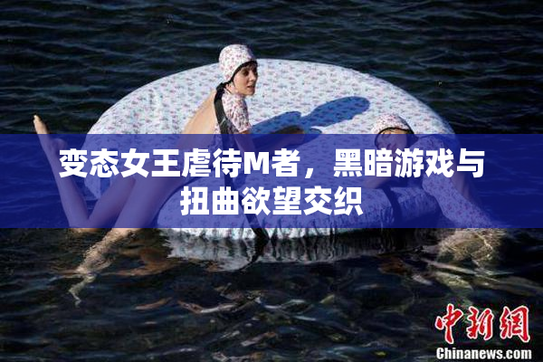 变态女王虐待M者，黑暗游戏与扭曲欲望交织