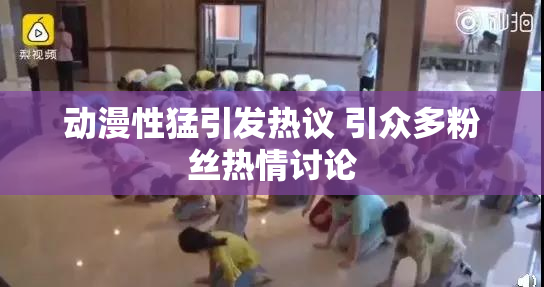动漫性猛引发热议 引众多粉丝热情讨论