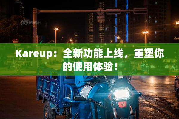 Kareup：全新功能上线，重塑你的使用体验！