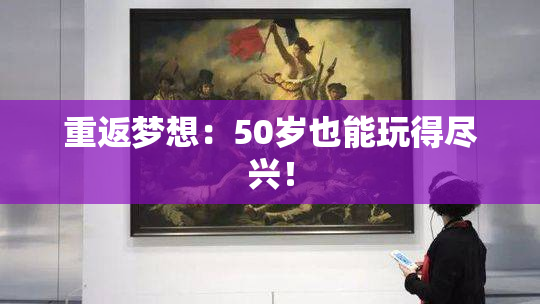 重返梦想：50岁也能玩得尽兴！