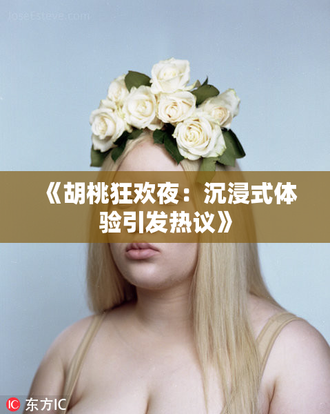 《胡桃狂欢夜：沉浸式体验引发热议》