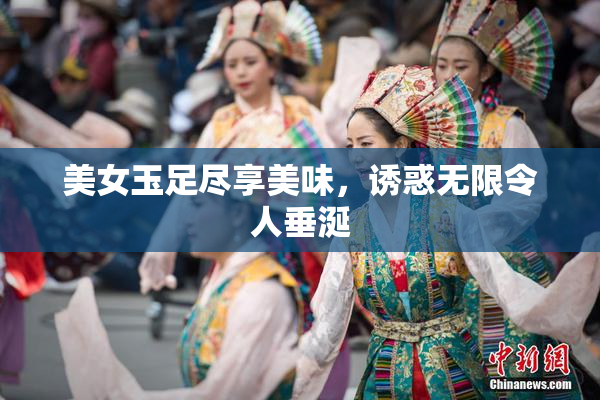 美女玉足尽享美味，诱惑无限令人垂涎