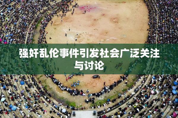 强奸乱伦事件引发社会广泛关注与讨论