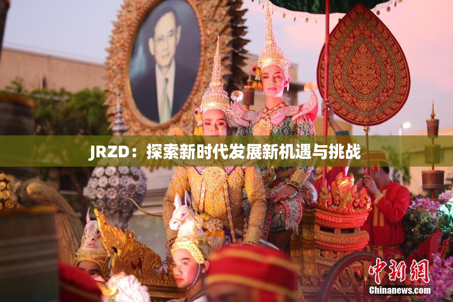 JRZD：探索新时代发展新机遇与挑战