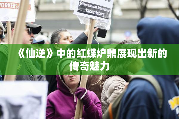 《仙逆》中的红蝶炉鼎展现出新的传奇魅力