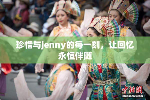 珍惜与jenny的每一刻，让回忆永恒伴随