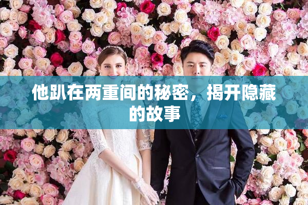他趴在两重间的秘密，揭开隐藏的故事