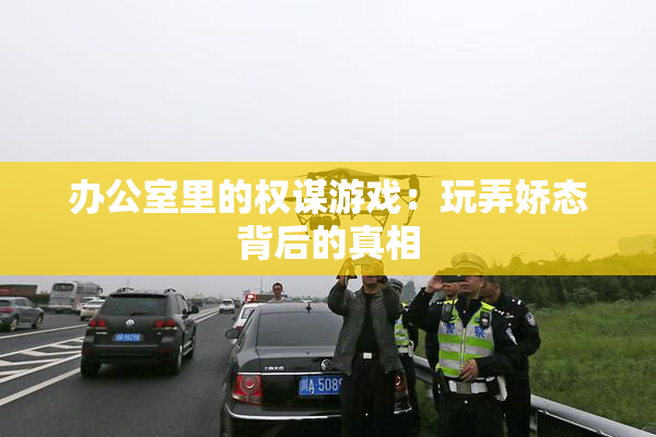 办公室里的权谋游戏：玩弄娇态背后的真相
