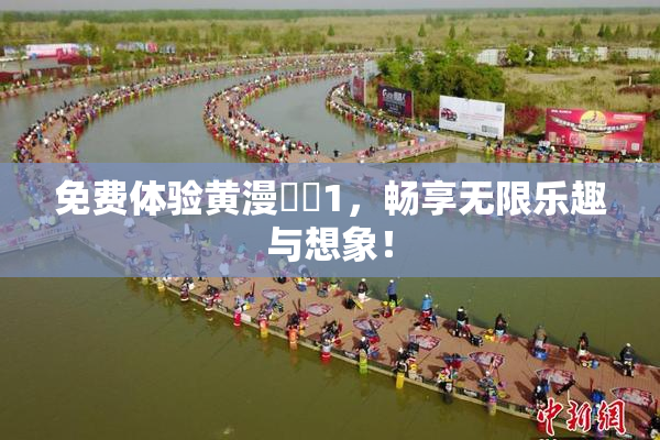 免费体验黄漫❌‌1，畅享无限乐趣与想象！