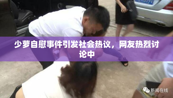 少萝自慰事件引发社会热议，网友热烈讨论中
