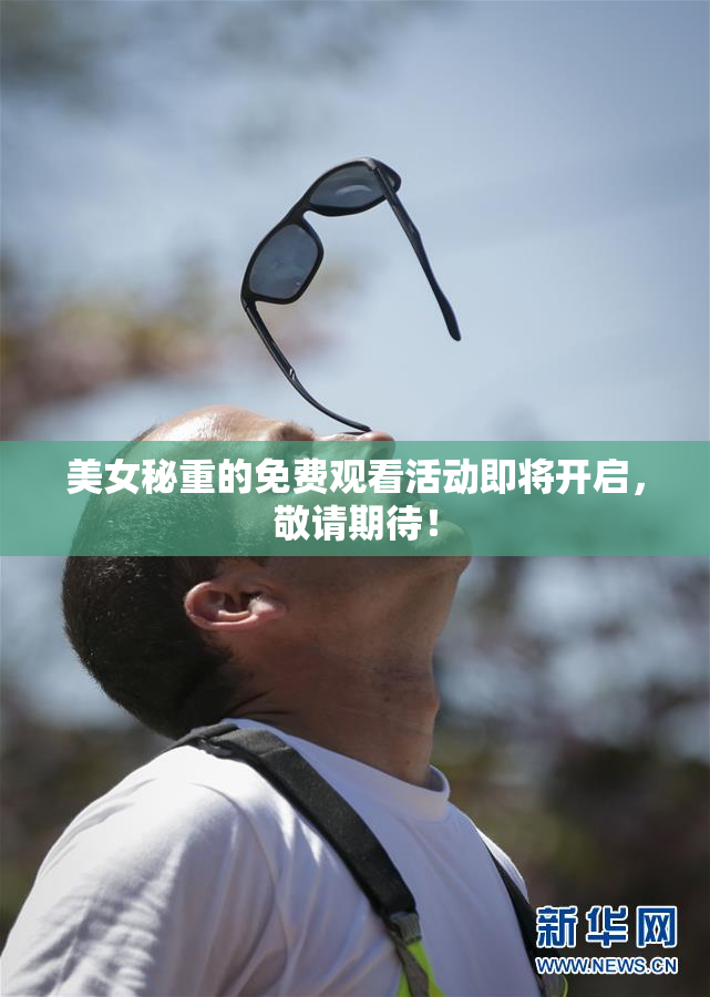 美女秘重的免费观看活动即将开启，敬请期待！