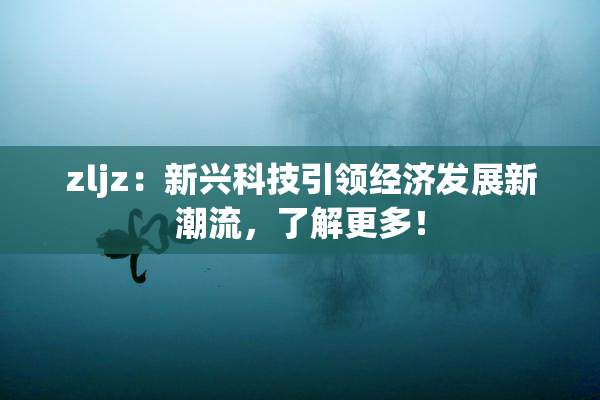 zljz：新兴科技引领经济发展新潮流，了解更多！