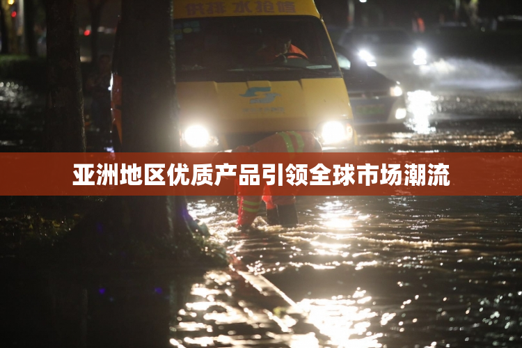 亚洲地区优质产品引领全球市场潮流