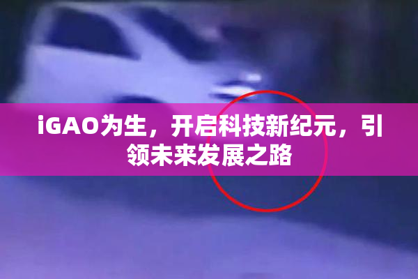 iGAO为生，开启科技新纪元，引领未来发展之路