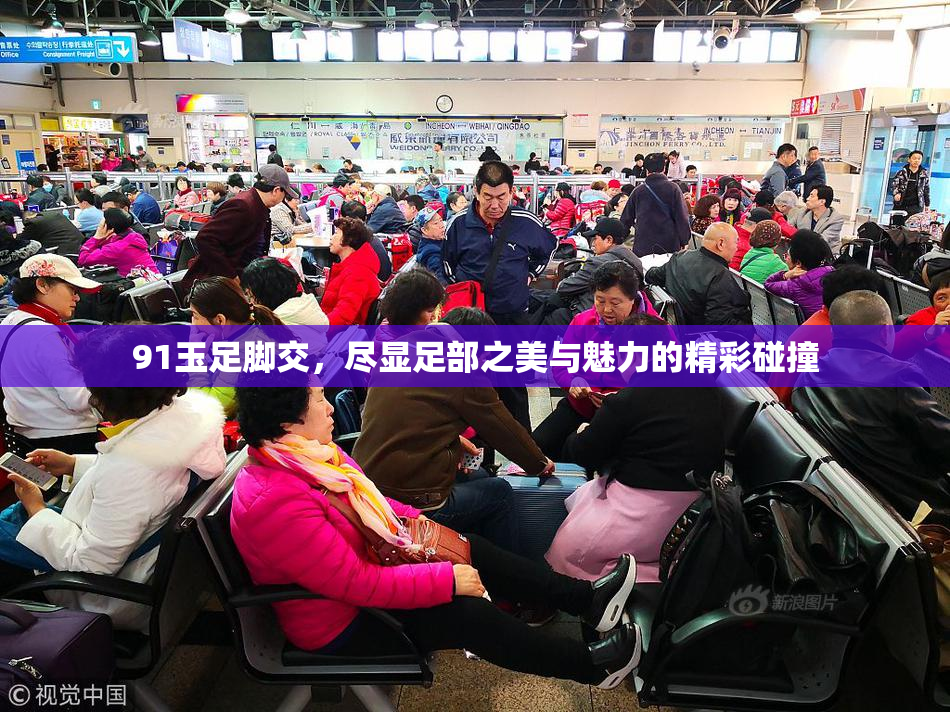 91玉足脚交，尽显足部之美与魅力的精彩碰撞