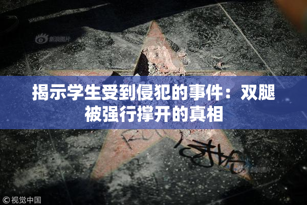 揭示学生受到侵犯的事件：双腿被强行撑开的真相