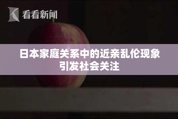 日本家庭关系中的近亲乱伦现象引发社会关注