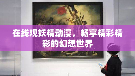 在线观妖精动漫，畅享精彩精彩的幻想世界
