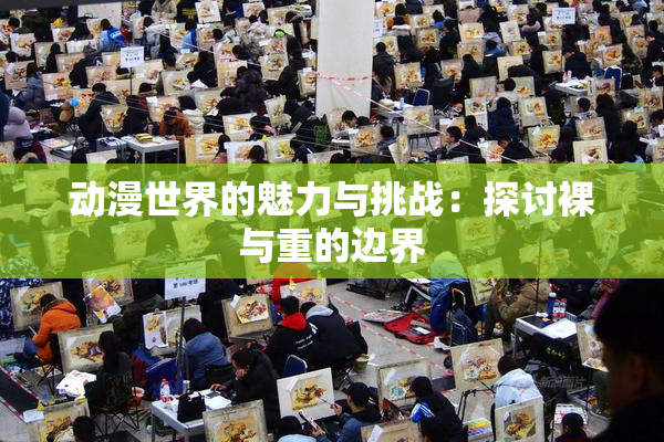 动漫世界的魅力与挑战：探讨裸与重的边界