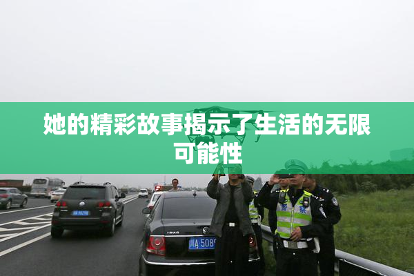 她的精彩故事揭示了生活的无限可能性