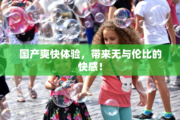 国产爽快体验，带来无与伦比的快感！