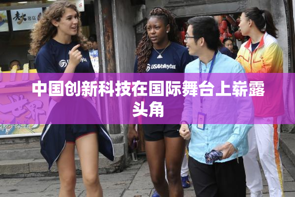 中国创新科技在国际舞台上崭露头角