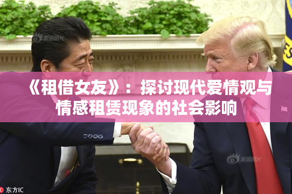 《租借女友》：探讨现代爱情观与情感租赁现象的社会影响