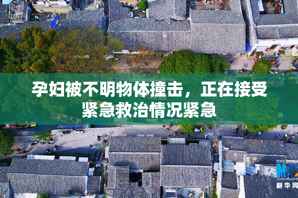 孕妇被不明物体撞击，正在接受紧急救治情况紧急