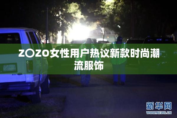 Z〇ZO女性用户热议新款时尚潮流服饰