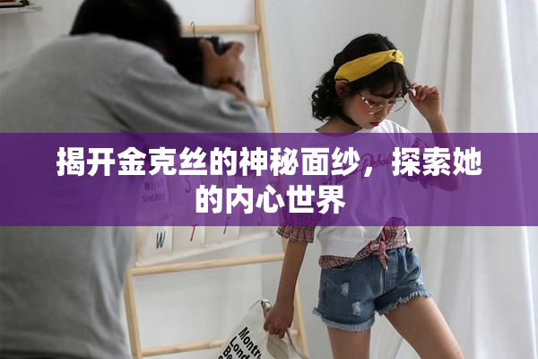 揭开金克丝的神秘面纱，探索她的内心世界