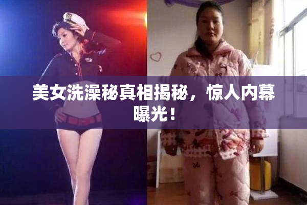 美女洗澡秘真相揭秘，惊人内幕曝光！