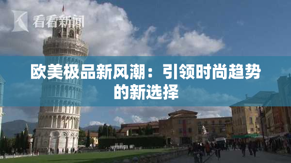 欧美极品新风潮：引领时尚趋势的新选择