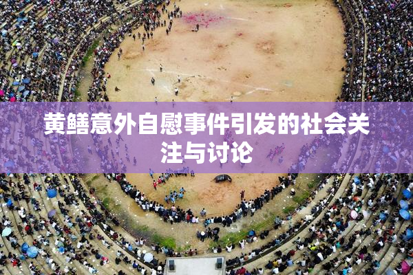黄鳝意外自慰事件引发的社会关注与讨论