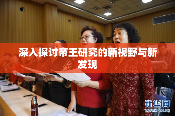 深入探讨帝王研究的新视野与新发现