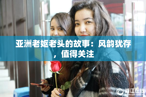 亚洲老妪老头的故事：风韵犹存，值得关注