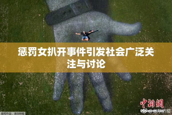 惩罚女扒开事件引发社会广泛关注与讨论