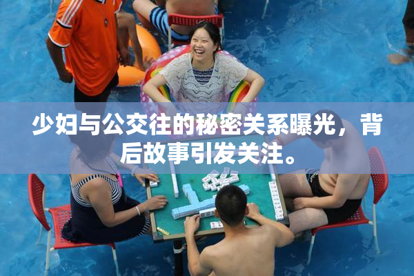 少妇与公交往的秘密关系曝光，背后故事引发关注。