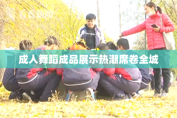 成人舞蹈成品展示热潮席卷全城