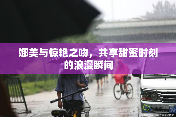 娜美与惊艳之吻，共享甜蜜时刻的浪漫瞬间